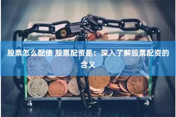 股票怎么配债 股票配资是：深入了解股票配资的含义