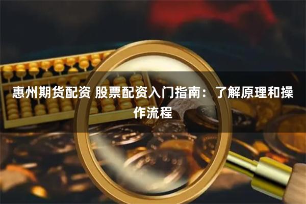 惠州期货配资 股票配资入门指南：了解原理和操作流程