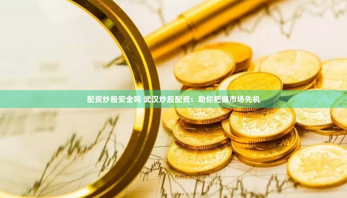 配资炒股安全吗 武汉炒股配资：助你把握市场先机