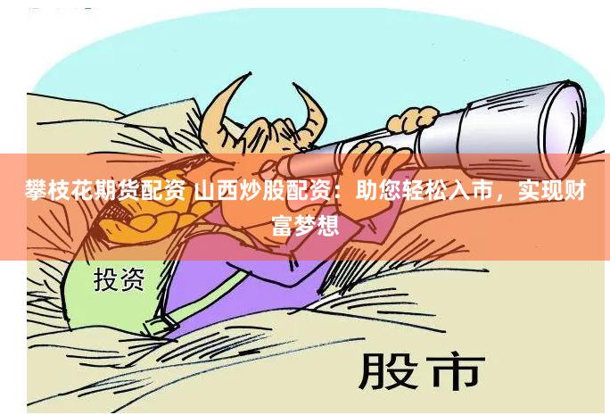 攀枝花期货配资 山西炒股配资：助您轻松入市，实现财富梦想