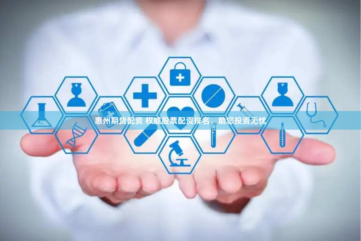 惠州期货配资 权威股票配资排名，助您投资无忧