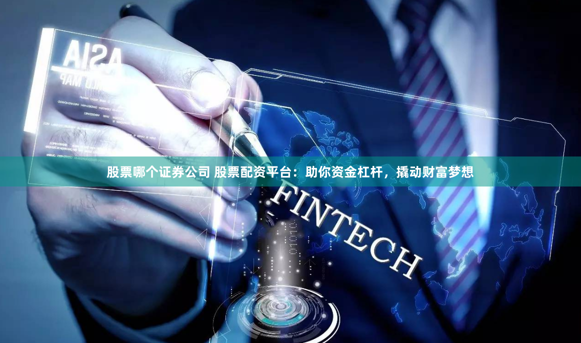 股票哪个证券公司 股票配资平台：助你资金杠杆，撬动财富梦想
