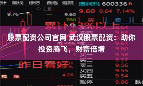 股票配资公司官网 武汉股票配资：助你投资腾飞，财富倍增