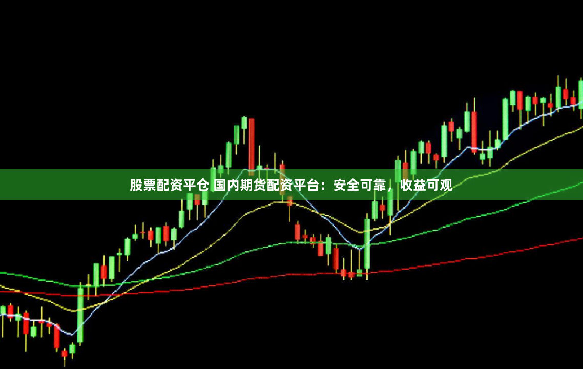 股票配资平仓 国内期货配资平台：安全可靠，收益可观