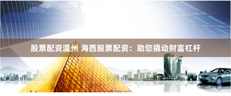 股票配资温州 海西股票配资：助您撬动财富杠杆