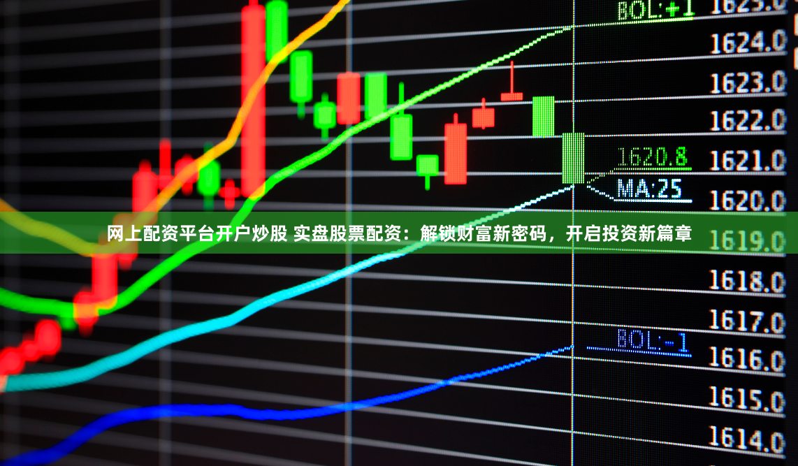 网上配资平台开户炒股 实盘股票配资：解锁财富新密码，开启投资新篇章