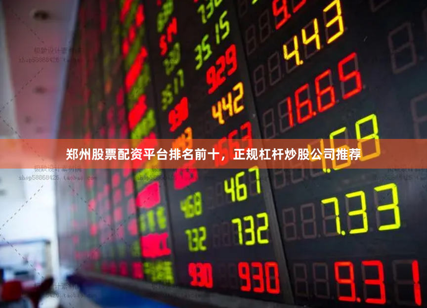 郑州股票配资平台排名前十，正规杠杆炒股公司推荐
