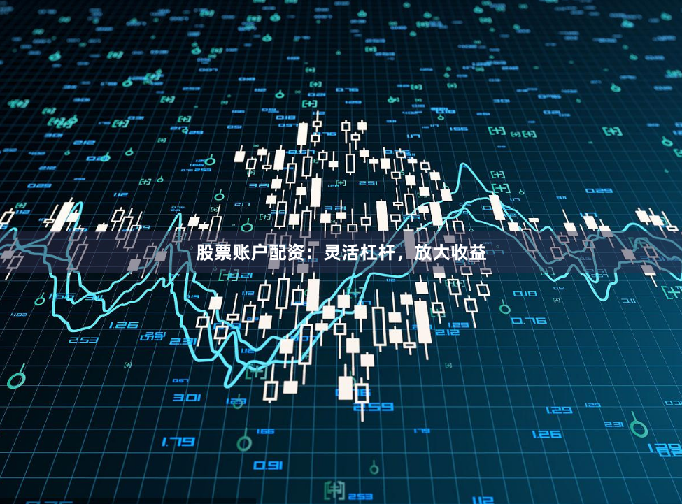 股票账户配资：灵活杠杆，放大收益