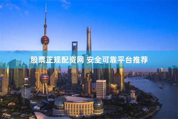 股票正规配资网 安全可靠平台推荐