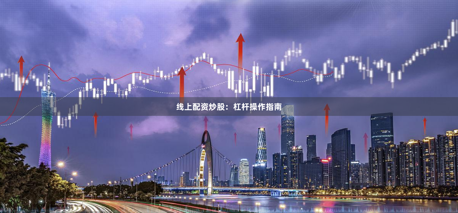 线上配资炒股：杠杆操作指南