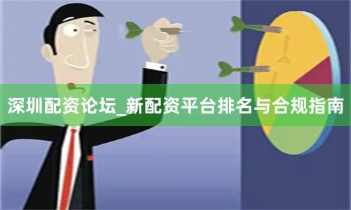 深圳配资论坛_新配资平台排名与合规指南