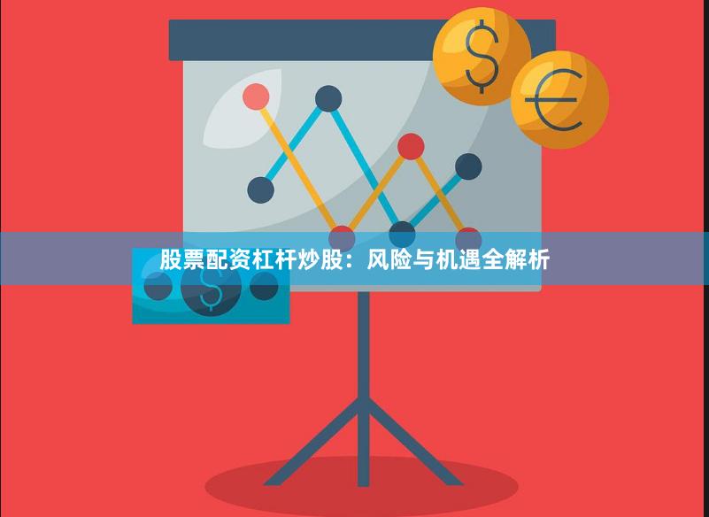 股票配资杠杆炒股：风险与机遇全解析