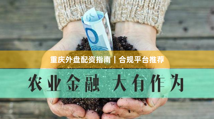 重庆外盘配资指南｜合规平台推荐