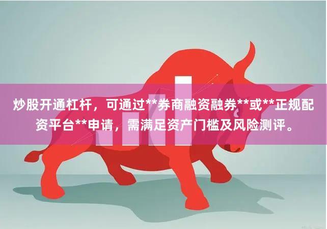 炒股开通杠杆，可通过**券商融资融券**或**正规配资平台**申请，需满足资产门槛及风险测评。