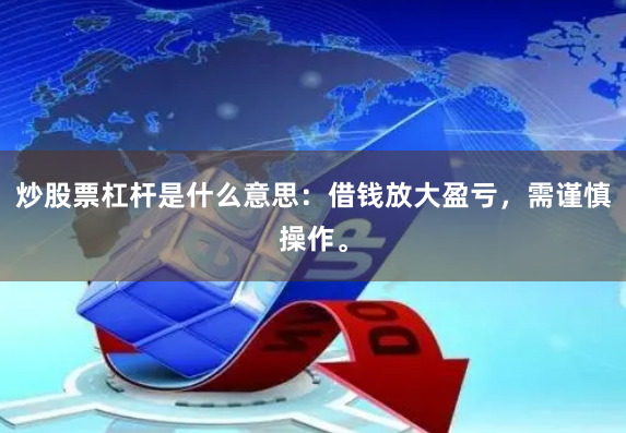 炒股票杠杆是什么意思：借钱放大盈亏，需谨慎操作。