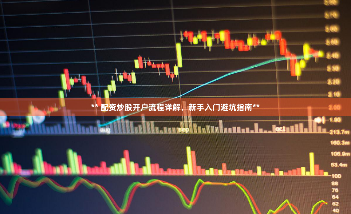 ** 配资炒股开户流程详解，新手入门避坑指南**
