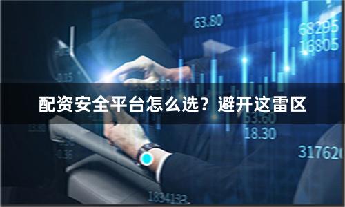 配资安全平台怎么选？避开这雷区